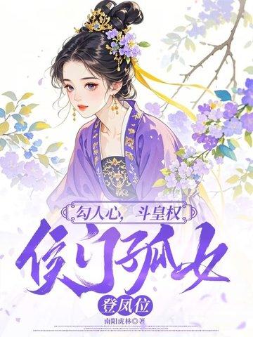 勾人心,斗皇权,侯门孤女登凤位 勾人心,斗皇权,侯门孤女登凤位